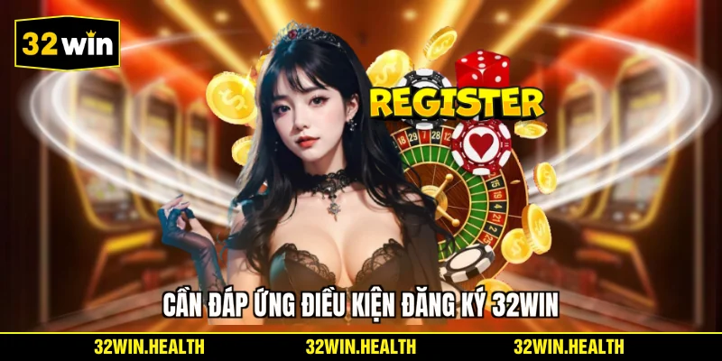 Cần đáp ứng điều kiện đăng ký 32WIN