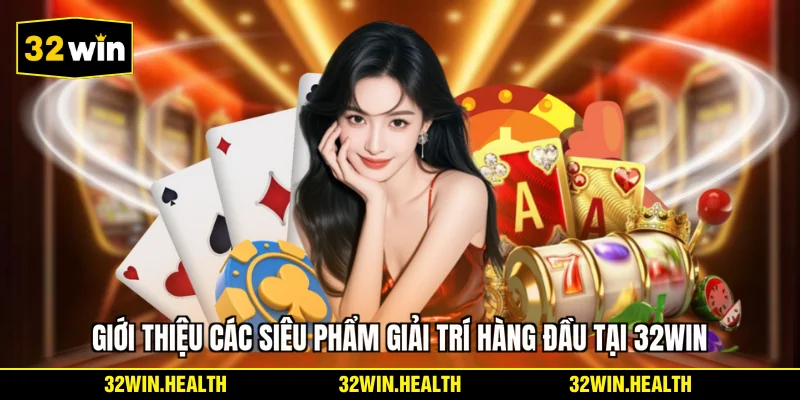 Giới thiệu các siêu phẩm giải trí hàng đầu tại 32WIN
