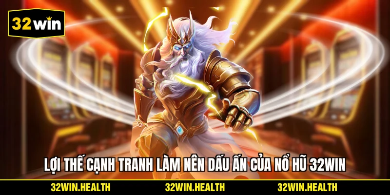 Lợi thế cạnh tranh làm nên dấu ấn của nổ hũ 32WIN