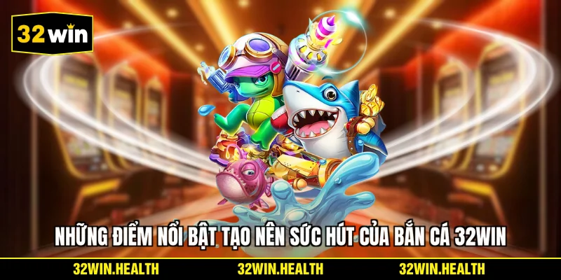 Những điểm nổi bật tạo nên sức hút của bắn cá 32WIN