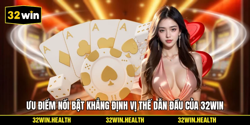 Ưu điểm nổi bật khẳng định vị thế dẫn đầu của 32WIN